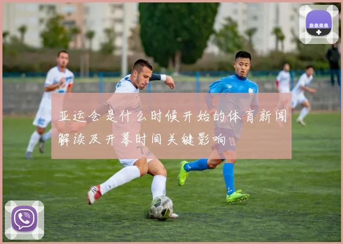 亚运会是什么时候开始的体育新闻解读及开幕时间关键影响