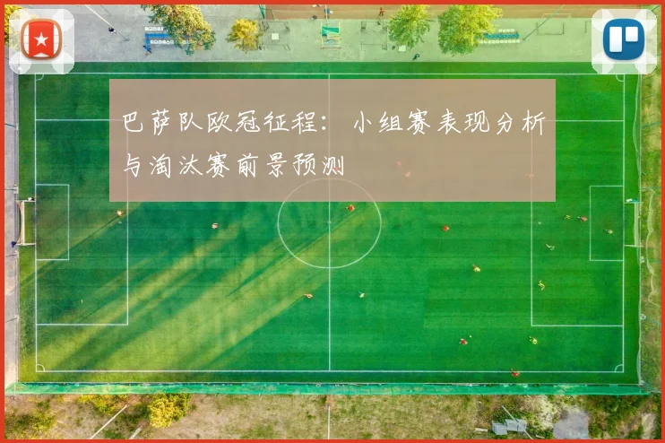 巴萨队欧冠征程：小组赛表现分析与淘汰赛前景预测