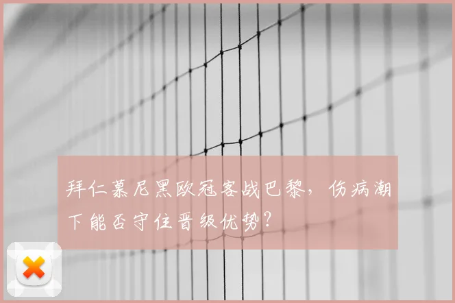 拜仁慕尼黑欧冠客战巴黎,伤病潮下能否守住晋级优势?