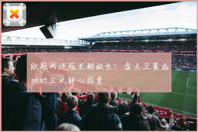 欧冠两连冠王朝诞生:盘点卫冕成功的三大核心因素