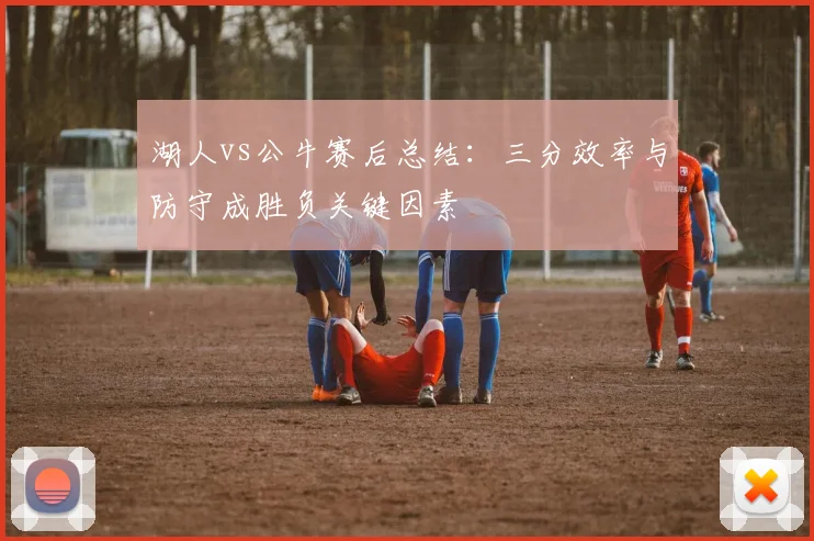 湖人vs公牛赛后总结：三分效率与防守成胜负关键因素