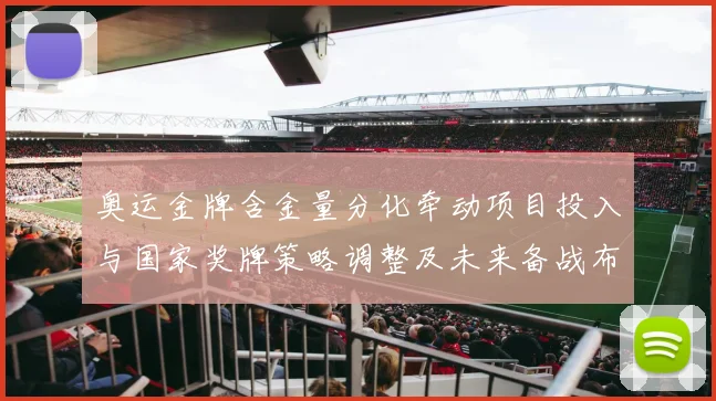 奥运金牌含金量分化牵动项目投入与国家奖牌策略调整及未来备战布局
